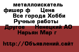  металлоискатель фишер ф2. › Цена ­ 15 000 - Все города Хобби. Ручные работы » Другое   . Ненецкий АО,Нарьян-Мар г.